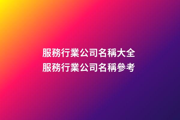 服務行業公司名稱大全 服務行業公司名稱參考-第1張-公司起名-玄機派